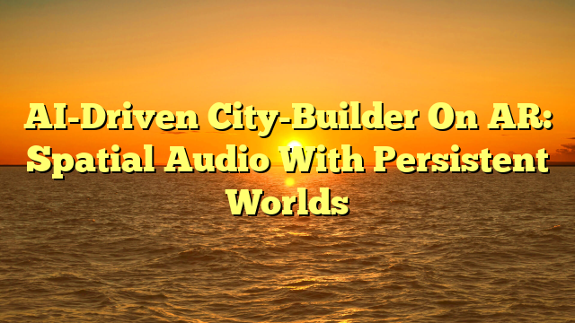 AI-Driven City-Builder On AR: Spatial Audio With Persistent Worlds