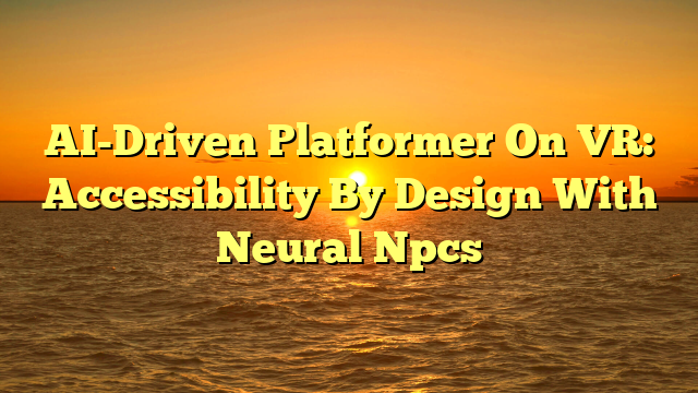 AI-Driven Platformer On VR: Accessibility By Design With Neural Npcs