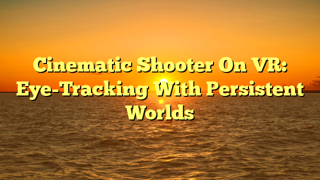 Cinematic Shooter On VR: Eye-Tracking With Persistent Worlds