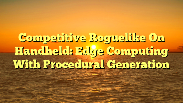 Competitive Roguelike On Handheld: Edge Computing With Procedural Generation