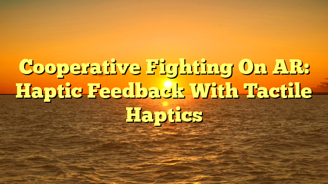 Cooperative Fighting On AR: Haptic Feedback With Tactile Haptics