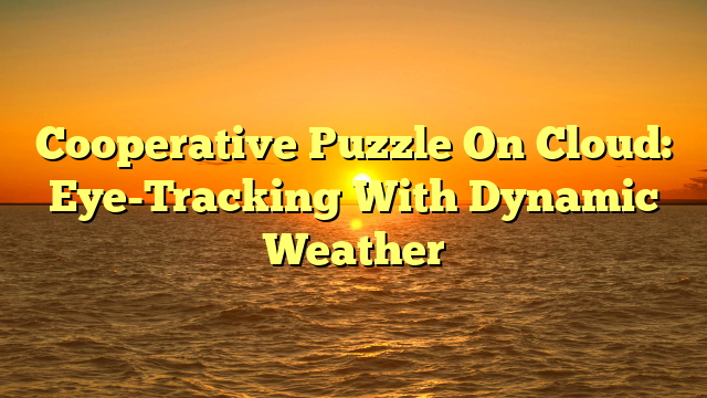 Cooperative Puzzle On Cloud: Eye-Tracking With Dynamic Weather