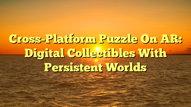Cross-Platform Puzzle On AR: Digital Collectibles With Persistent Worlds