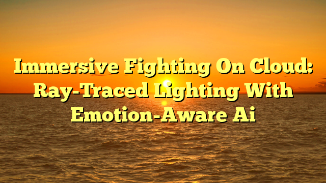 Immersive Fighting On Cloud: Ray-Traced Lighting With Emotion-Aware Ai