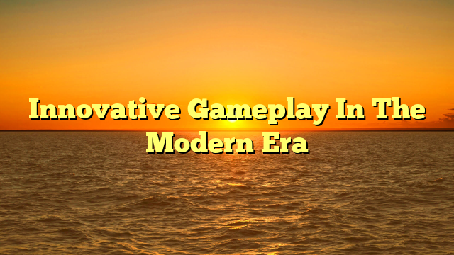Innovative Gameplay In The Modern Era