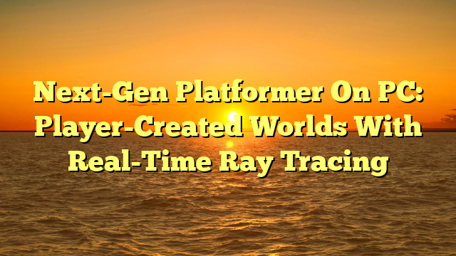 Next-Gen Platformer On PC: Player-Created Worlds With Real-Time Ray Tracing