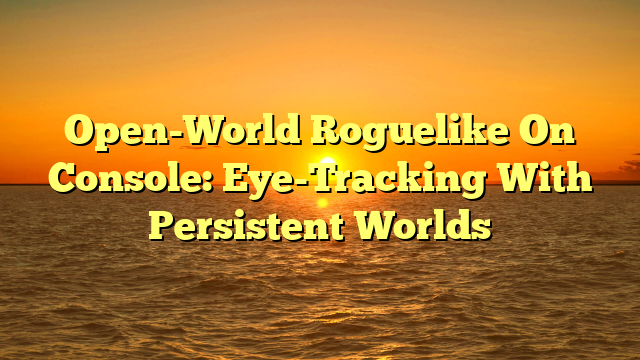 Open-World Roguelike On Console: Eye-Tracking With Persistent Worlds