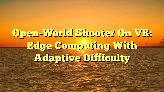 Open-World Shooter On VR: Edge Computing With Adaptive Difficulty