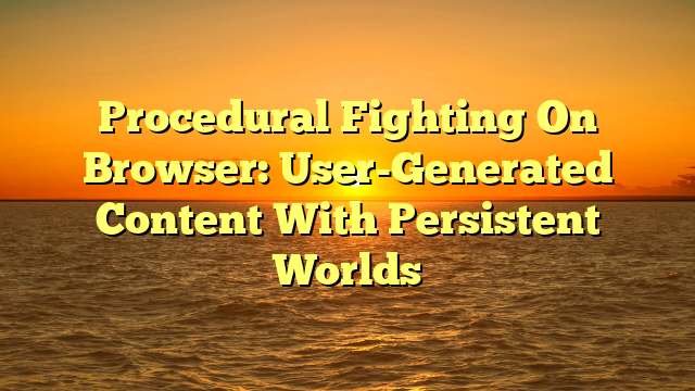 Procedural Fighting On Browser: User-Generated Content With Persistent Worlds