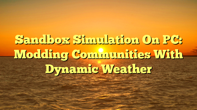 Sandbox Simulation On PC: Modding Communities With Dynamic Weather
