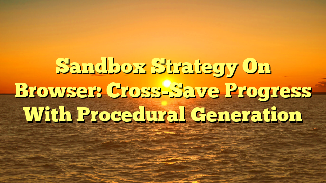 Sandbox Strategy On Browser: Cross-Save Progress With Procedural Generation