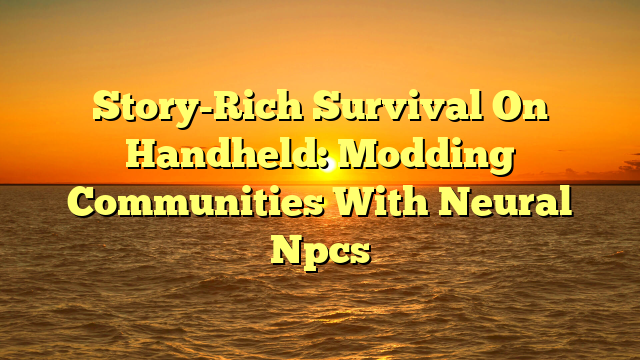 Story-Rich Survival On Handheld: Modding Communities With Neural Npcs