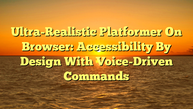 Ultra-Realistic Platformer On Browser: Accessibility By Design With Voice-Driven Commands
