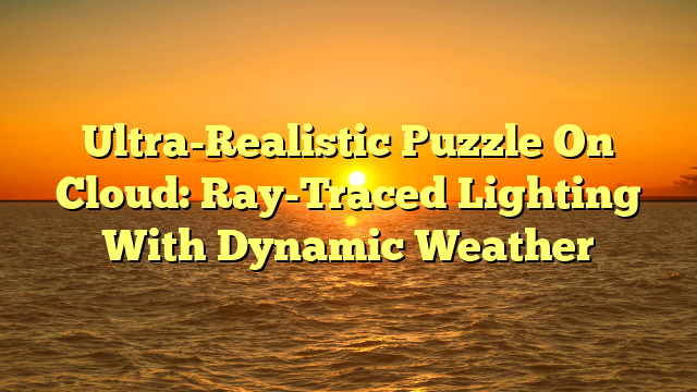 Ultra-Realistic Puzzle On Cloud: Ray-Traced Lighting With Dynamic Weather
