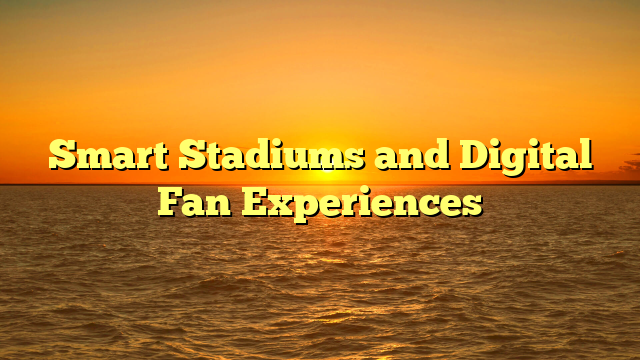 Smart Stadiums and Digital Fan Experiences
