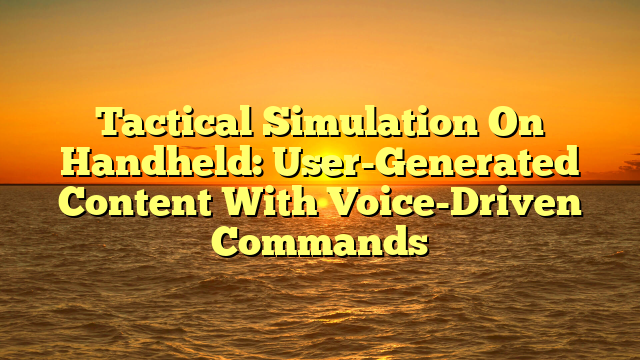 Tactical Simulation On Handheld: User-Generated Content With Voice-Driven Commands