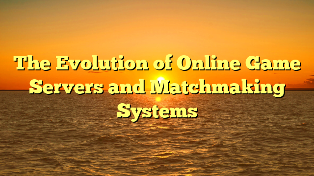The Evolution of Online Game Servers and Matchmaking Systems