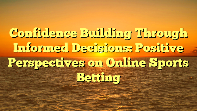 Confidence Building Through Informed Decisions: Positive Perspectives on Online Sports Betting