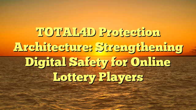 TOTAL4D Protection Architecture: Strengthening Digital Safety for Online Lottery Players