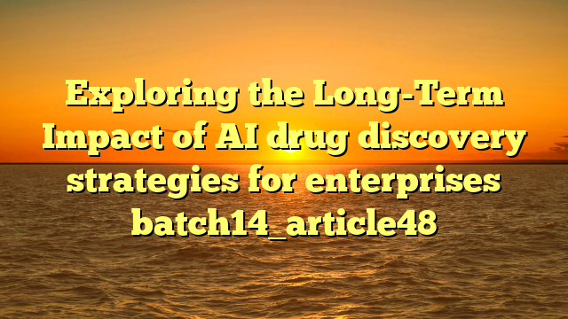 Exploring the Long-Term Impact of AI drug discovery strategies for enterprises batch14_article48