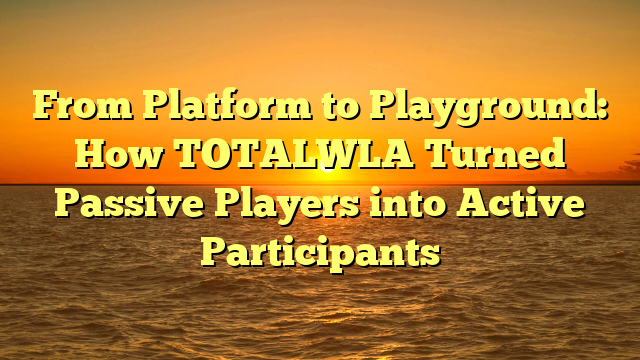 From Platform to Playground: How TOTALWLA Turned Passive Players into Active Participants