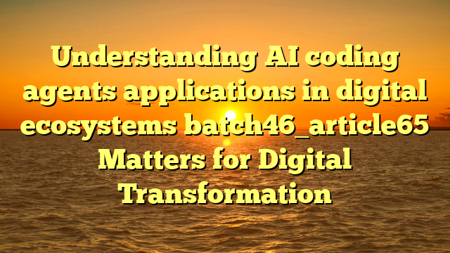 Understanding AI coding agents applications in digital ecosystems batch46_article65 Matters for Digital Transformation