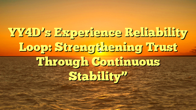 YY4D’s Experience Reliability Loop: Strengthening Trust Through Continuous Stability”