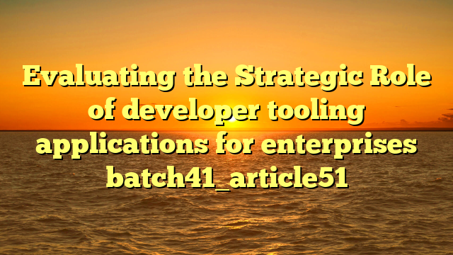 Evaluating the Strategic Role of developer tooling applications for enterprises batch41_article51
