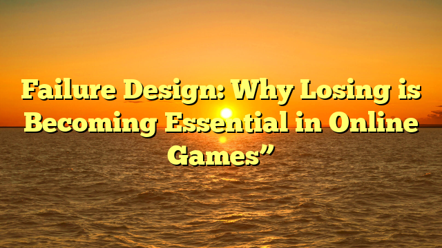 Failure Design: Why Losing is Becoming Essential in Online Games”