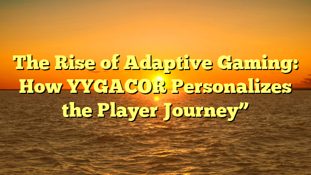The Rise of Adaptive Gaming: How YYGACOR Personalizes the Player Journey”