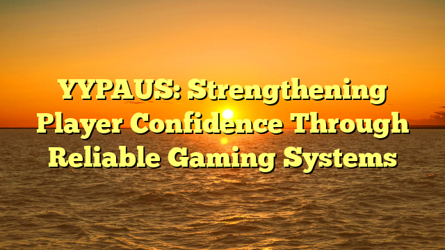 YYPAUS: Strengthening Player Confidence Through Reliable Gaming Systems