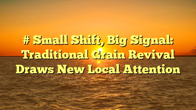 # Small Shift, Big Signal: Traditional Grain Revival Draws New Local Attention
