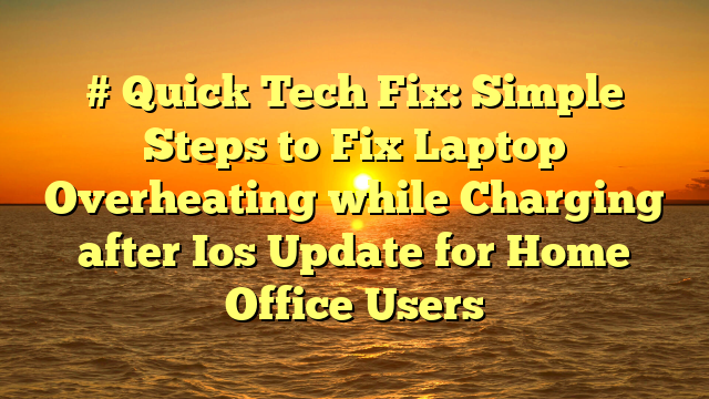 # Quick Tech Fix: Simple Steps to Fix Laptop Overheating while Charging after Ios Update for Home Office Users