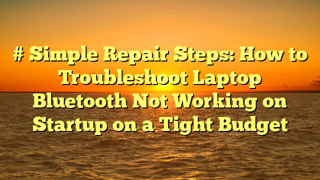 # Simple Repair Steps: How to Troubleshoot Laptop Bluetooth Not Working on Startup on a Tight Budget