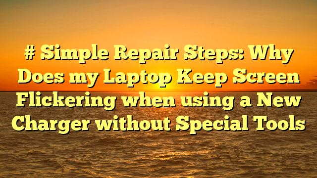 # Simple Repair Steps: Why Does my Laptop Keep Screen Flickering when using a New Charger without Special Tools