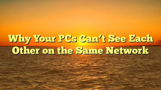 Why Your PCs Can’t See Each Other on the Same Network