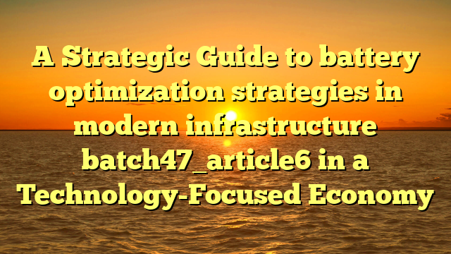 A Strategic Guide to battery optimization strategies in modern infrastructure batch47_article6 in a Technology-Focused Economy